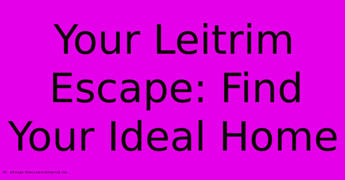 Your Leitrim Escape: Find Your Ideal Home