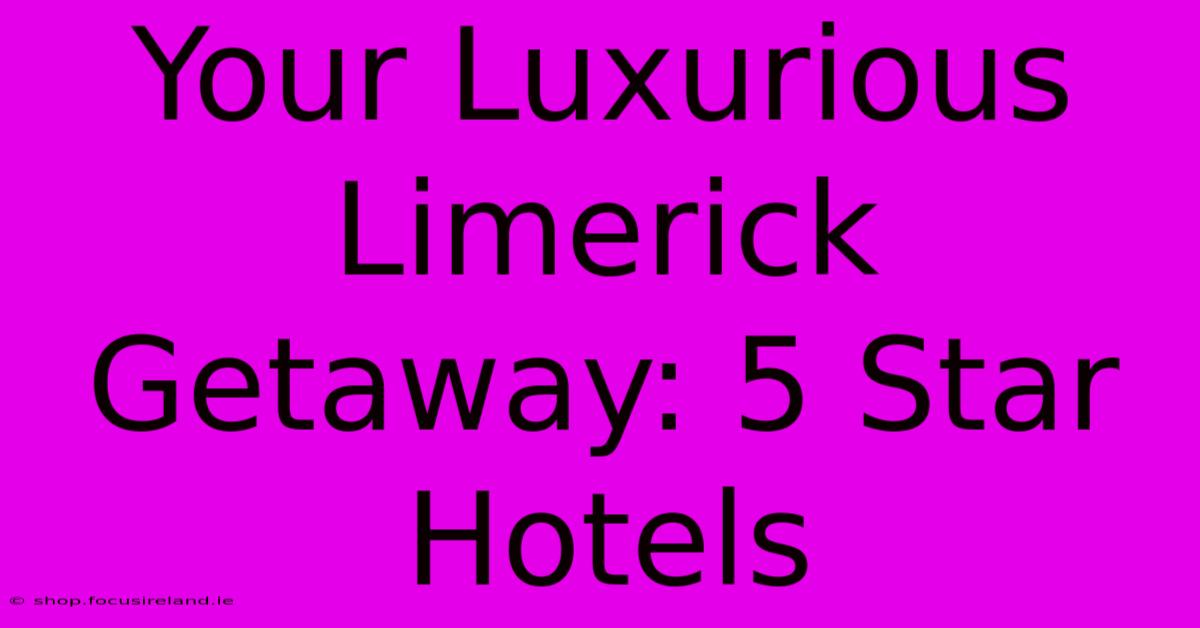 Your Luxurious Limerick Getaway: 5 Star Hotels