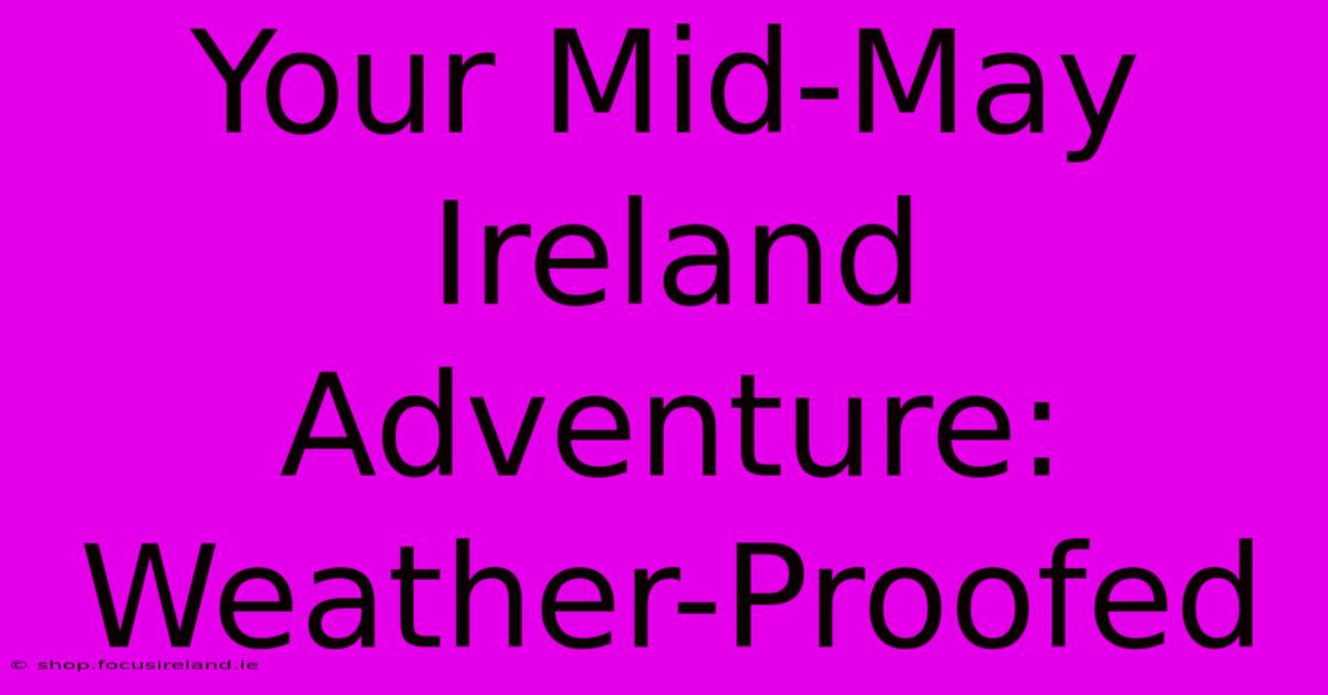 Your Mid-May Ireland Adventure: Weather-Proofed