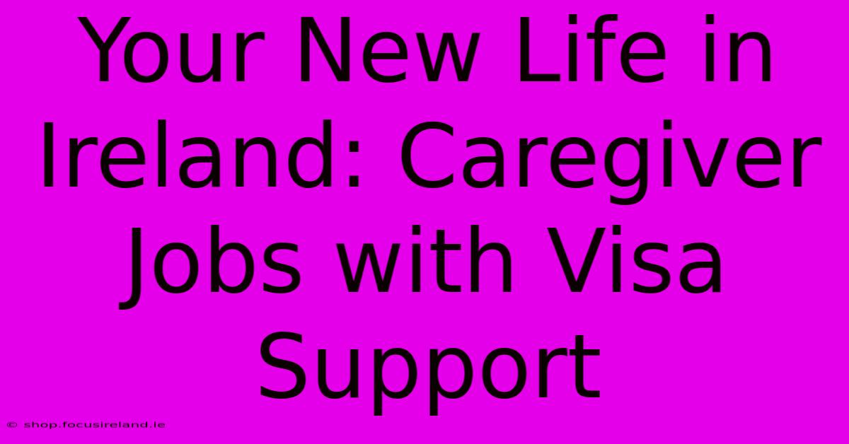 Your New Life In Ireland: Caregiver Jobs With Visa Support