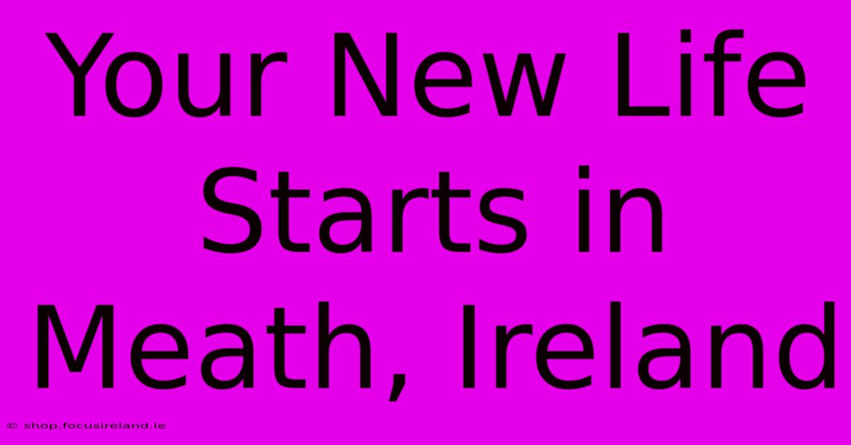 Your New Life Starts In Meath, Ireland