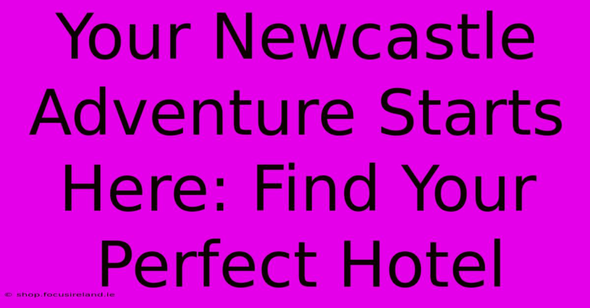 Your Newcastle Adventure Starts Here: Find Your Perfect Hotel