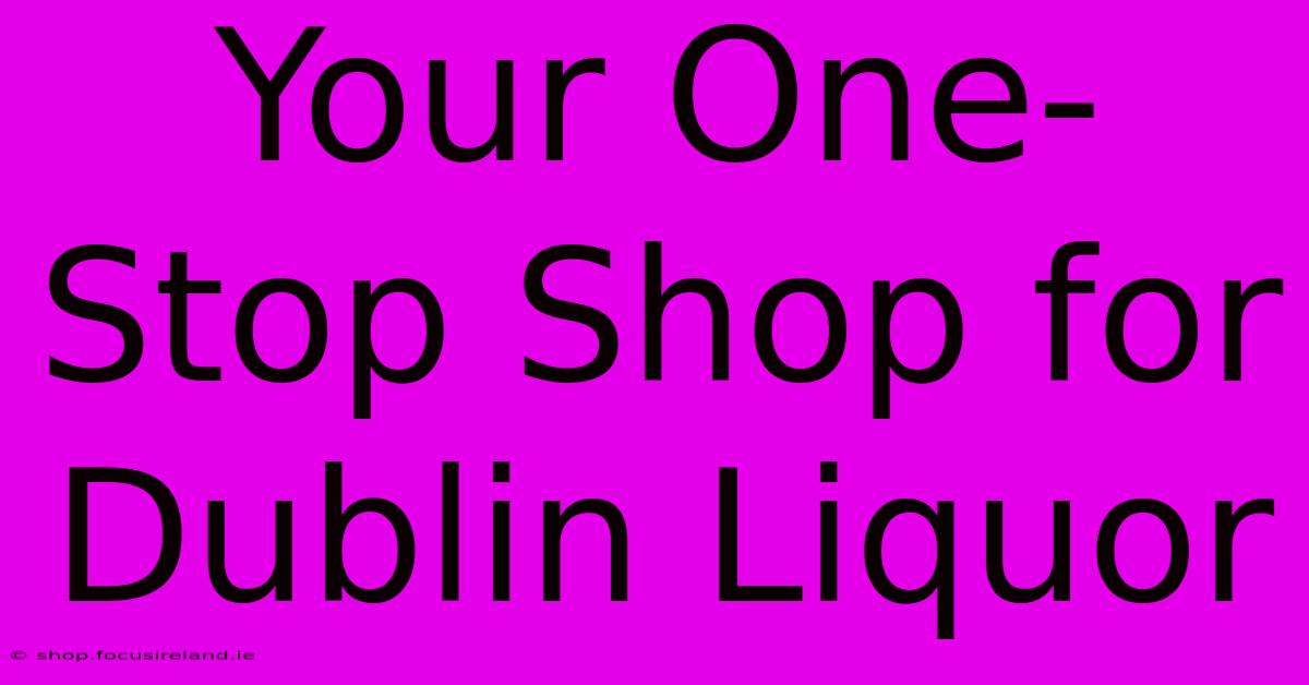 Your One-Stop Shop For Dublin Liquor