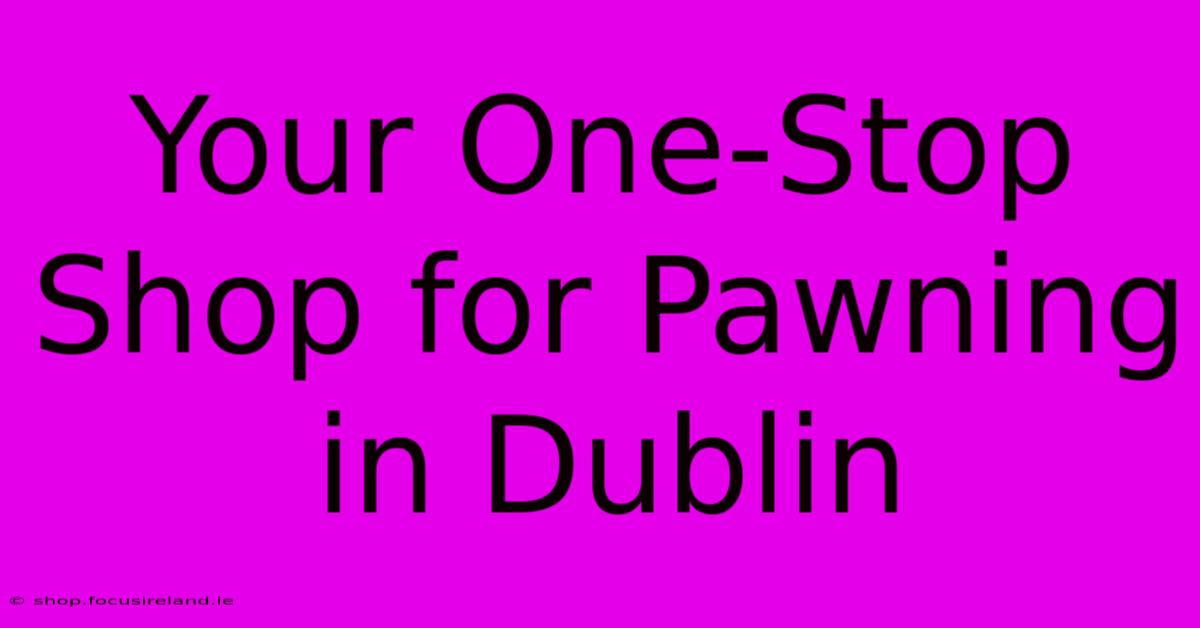 Your One-Stop Shop For Pawning In Dublin