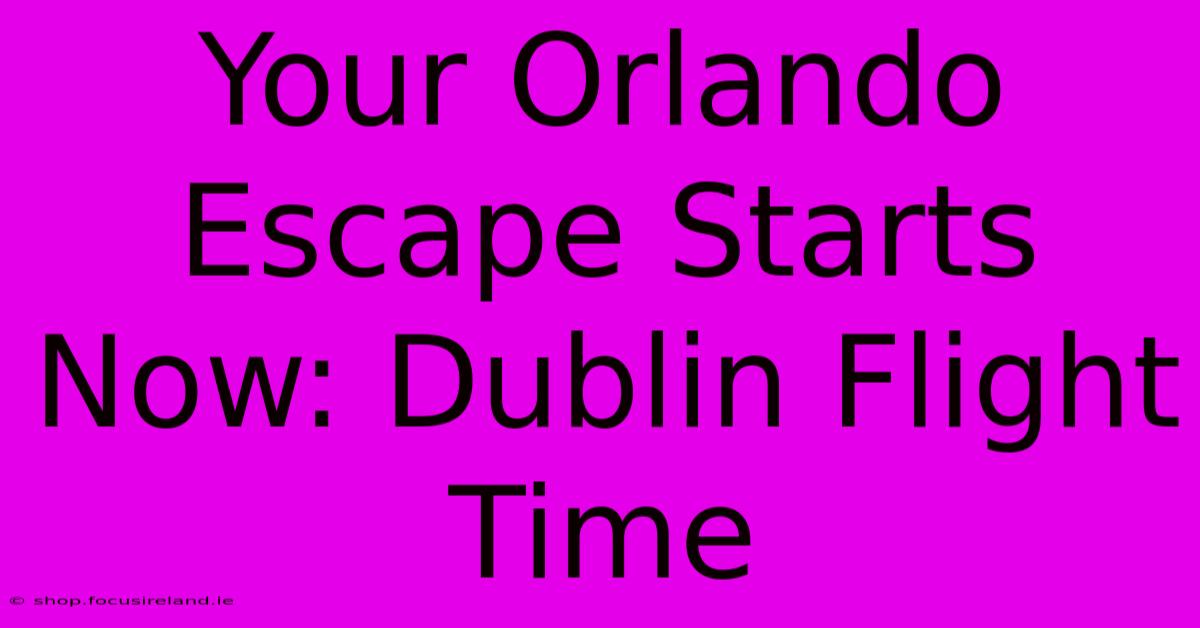 Your Orlando Escape Starts Now: Dublin Flight Time