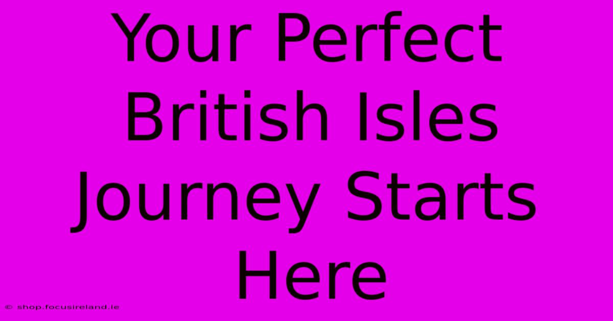 Your Perfect British Isles Journey Starts Here