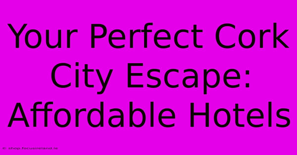 Your Perfect Cork City Escape: Affordable Hotels