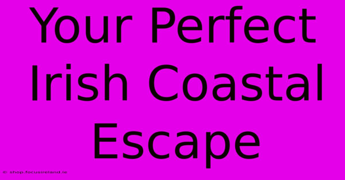 Your Perfect Irish Coastal Escape