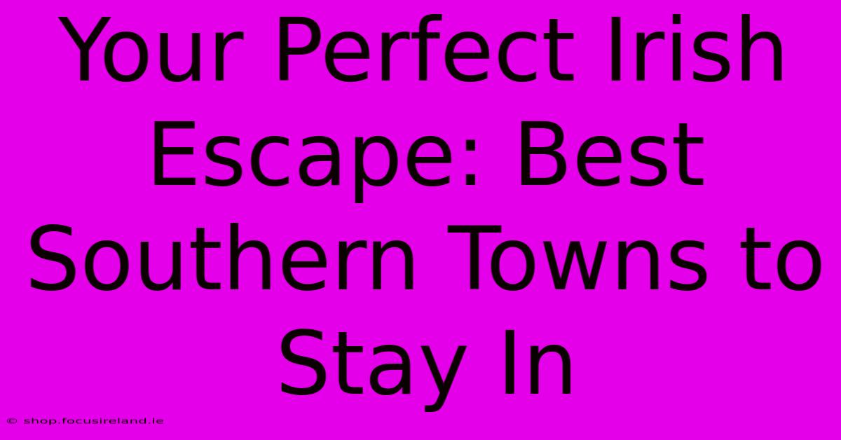 Your Perfect Irish Escape: Best Southern Towns To Stay In