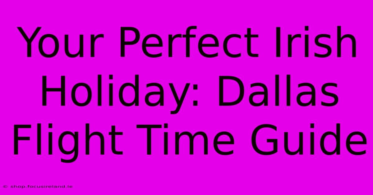 Your Perfect Irish Holiday: Dallas Flight Time Guide