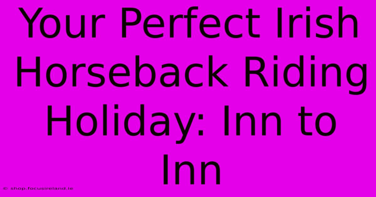 Your Perfect Irish Horseback Riding Holiday: Inn To Inn