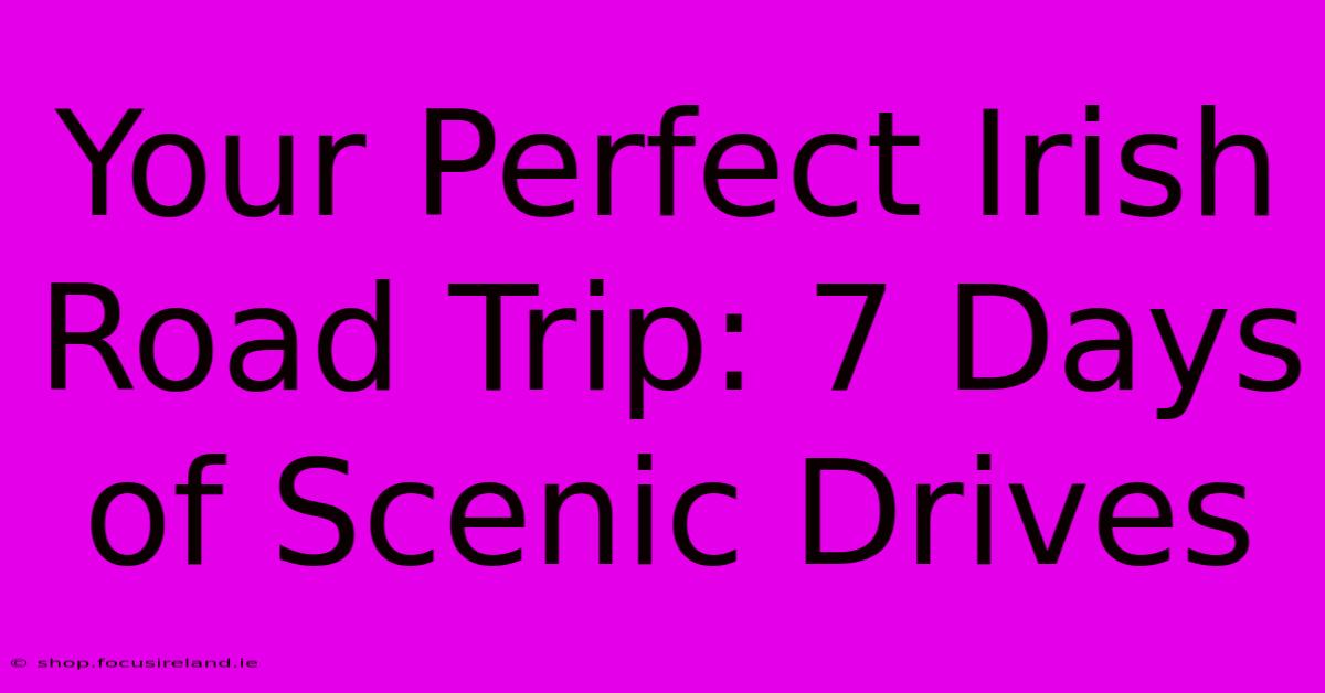 Your Perfect Irish Road Trip: 7 Days Of Scenic Drives