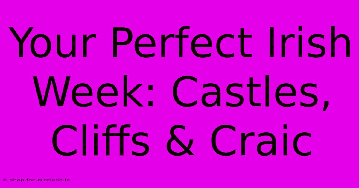 Your Perfect Irish Week: Castles, Cliffs & Craic