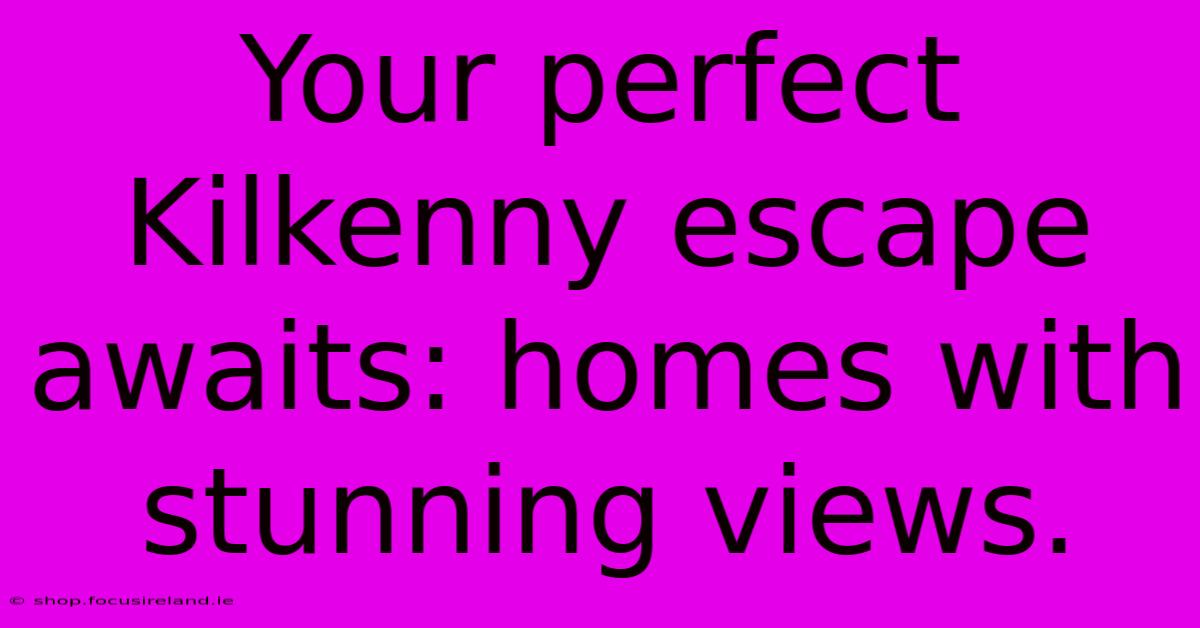 Your Perfect Kilkenny Escape Awaits: Homes With Stunning Views.