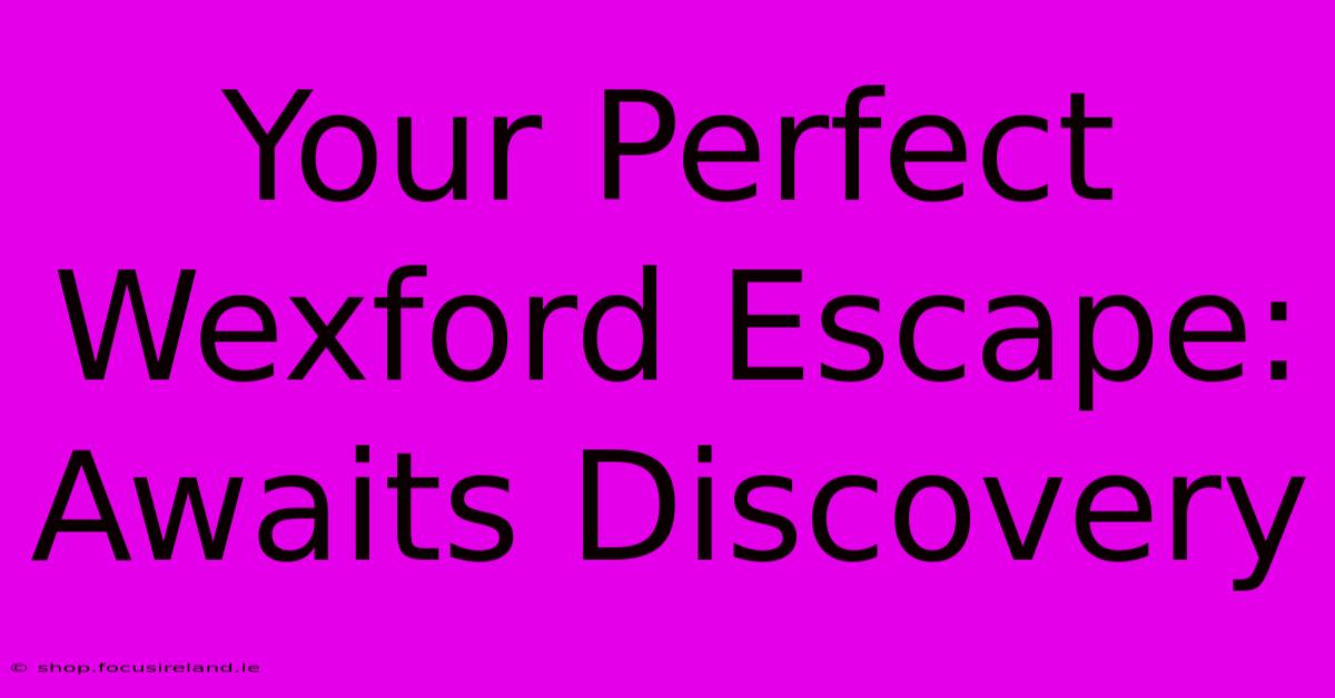 Your Perfect Wexford Escape: Awaits Discovery