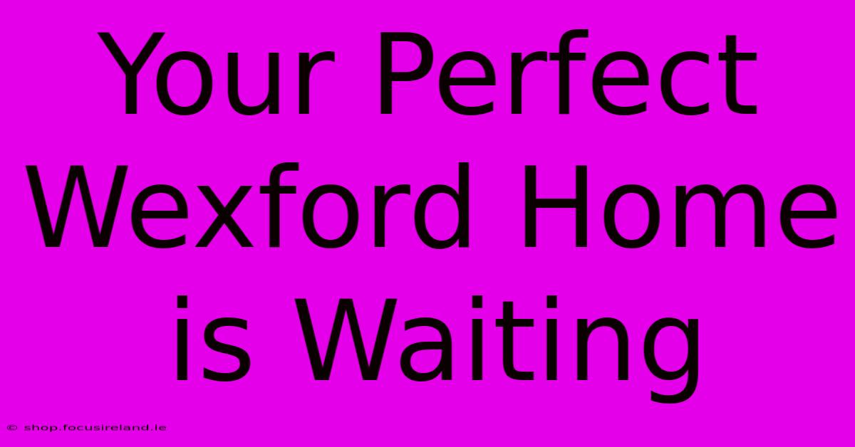 Your Perfect Wexford Home Is Waiting