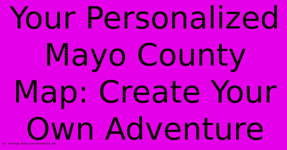 Your Personalized Mayo County Map: Create Your Own Adventure