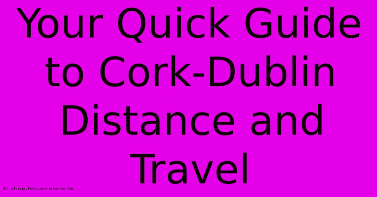 Your Quick Guide To Cork-Dublin Distance And Travel