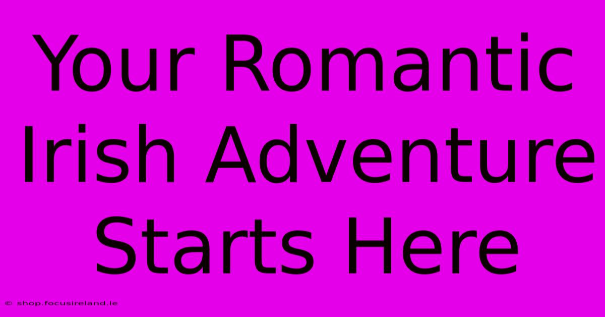 Your Romantic Irish Adventure Starts Here