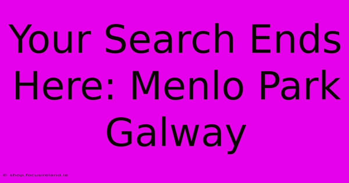 Your Search Ends Here: Menlo Park Galway