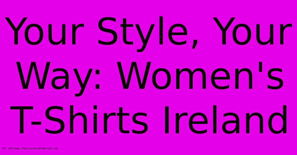 Your Style, Your Way: Women's T-Shirts Ireland