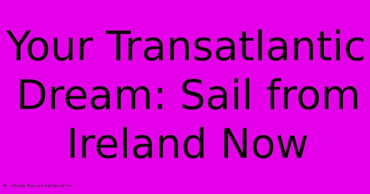 Your Transatlantic Dream: Sail From Ireland Now