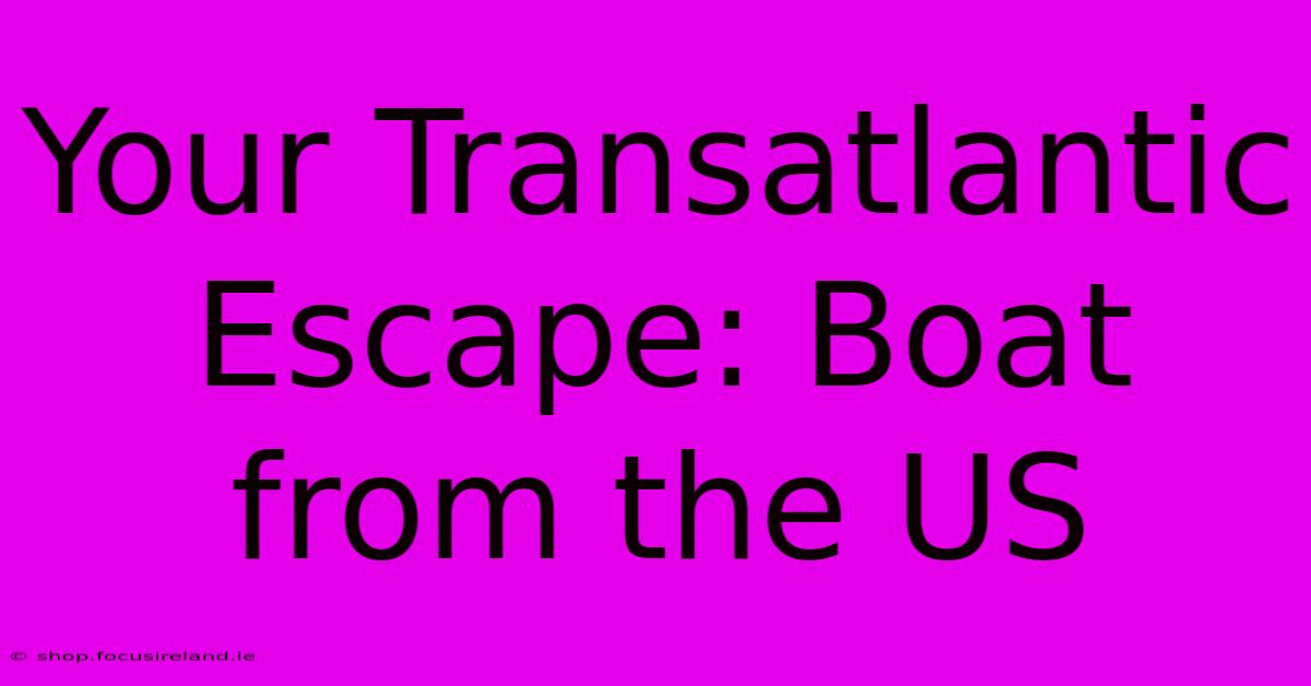 Your Transatlantic Escape: Boat From The US