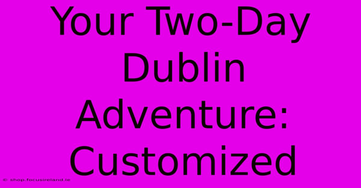 Your Two-Day Dublin Adventure: Customized