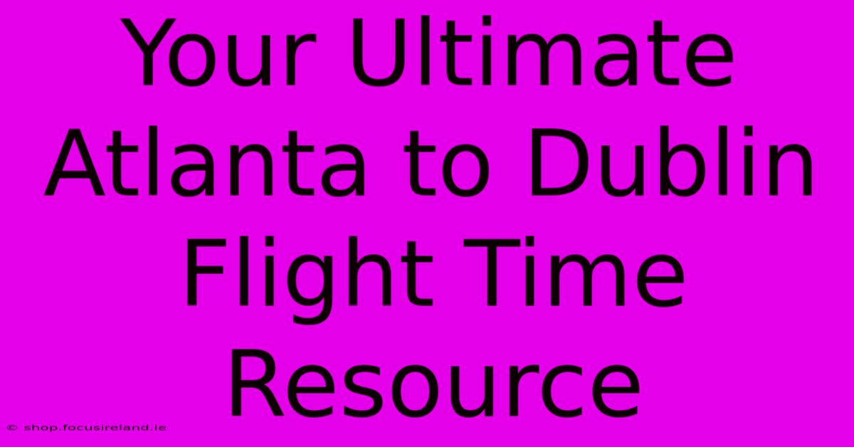 Your Ultimate Atlanta To Dublin Flight Time Resource