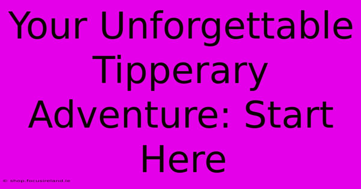 Your Unforgettable Tipperary Adventure: Start Here