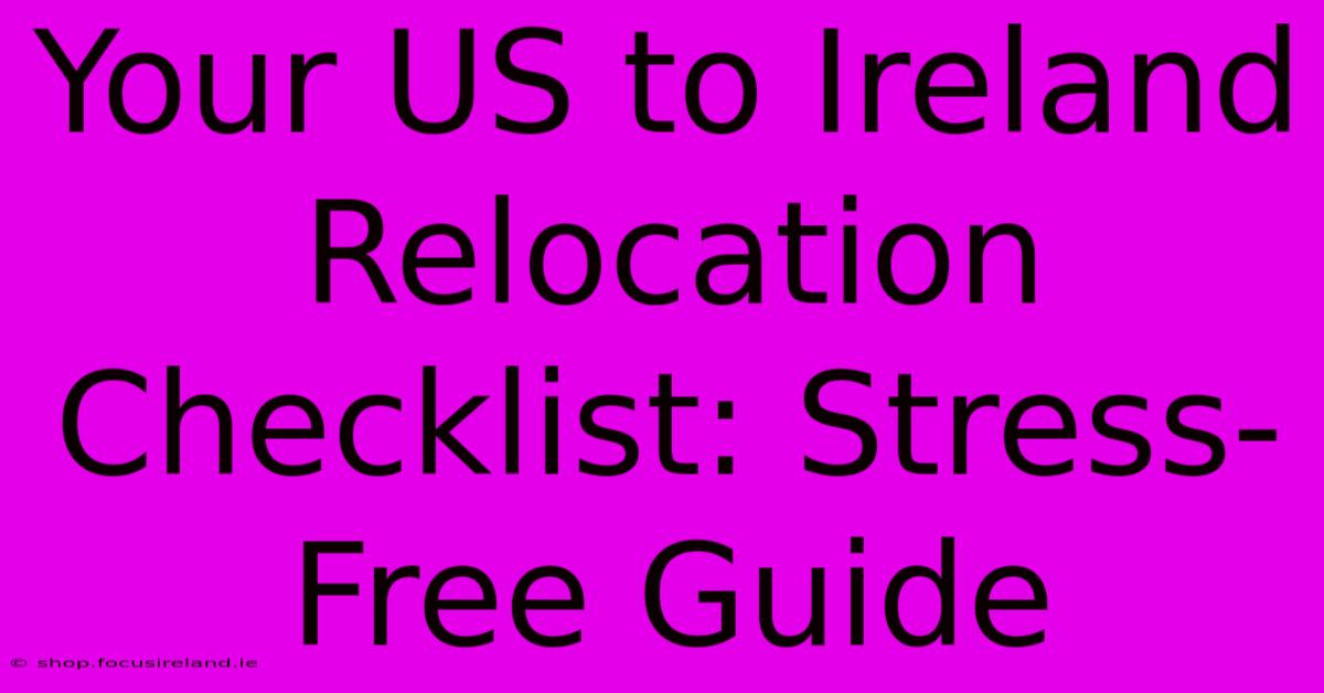 Your US To Ireland Relocation Checklist: Stress-Free Guide