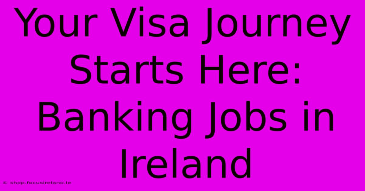 Your Visa Journey Starts Here: Banking Jobs In Ireland