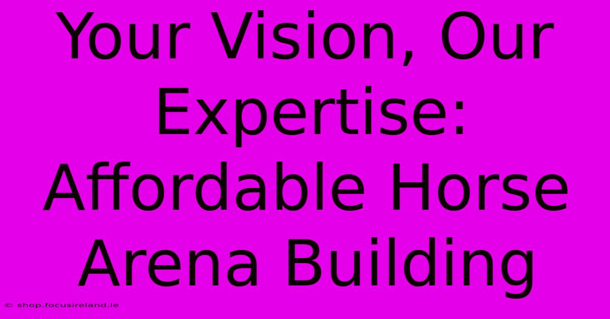 Your Vision, Our Expertise: Affordable Horse Arena Building