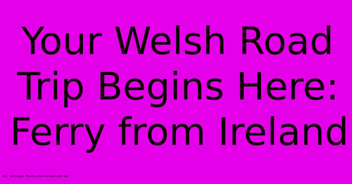 Your Welsh Road Trip Begins Here: Ferry From Ireland